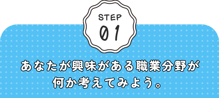 STEP01 あなたが興味がある職業分野が何か考えてみよう。