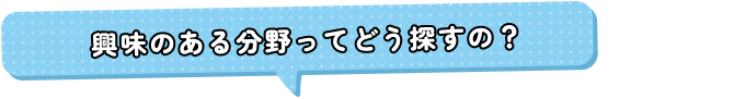 興味のある分野ってどう探すの？