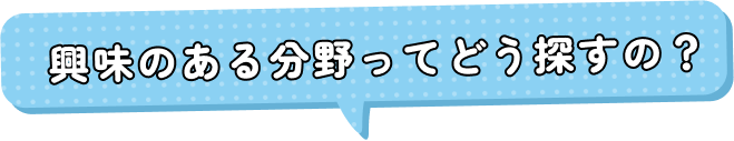 興味のある分野ってどう探すの？